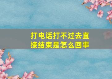 打电话打不过去直接结束是怎么回事