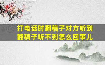 打电话时翻稿子对方听到翻稿子听不到怎么回事儿