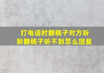 打电话时翻稿子对方听到翻稿子听不到怎么回复