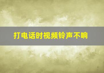 打电话时视频铃声不响