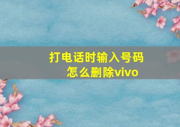 打电话时输入号码怎么删除vivo