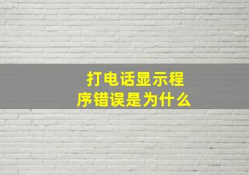 打电话显示程序错误是为什么