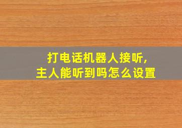 打电话机器人接听,主人能听到吗怎么设置