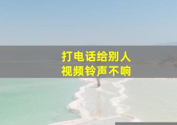 打电话给别人视频铃声不响