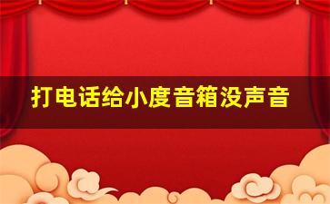 打电话给小度音箱没声音