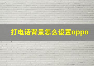 打电话背景怎么设置oppo