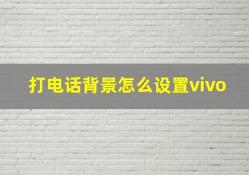 打电话背景怎么设置vivo