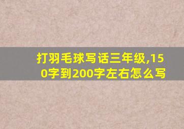 打羽毛球写话三年级,150字到200字左右怎么写