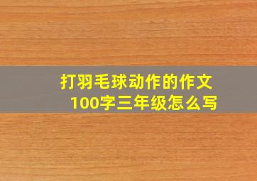 打羽毛球动作的作文100字三年级怎么写