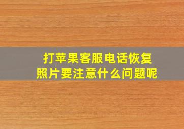 打苹果客服电话恢复照片要注意什么问题呢