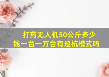 打药无人机50公斤多少钱一台一万台有巡杭模式吗