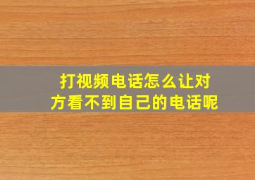 打视频电话怎么让对方看不到自己的电话呢