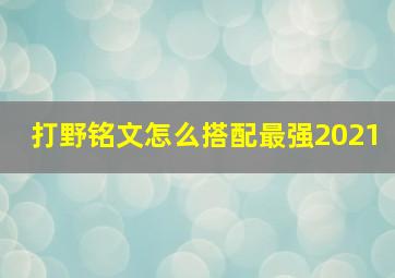 打野铭文怎么搭配最强2021