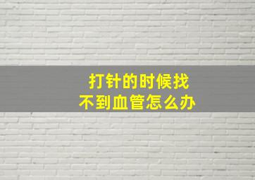 打针的时候找不到血管怎么办