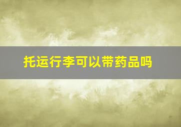 托运行李可以带药品吗