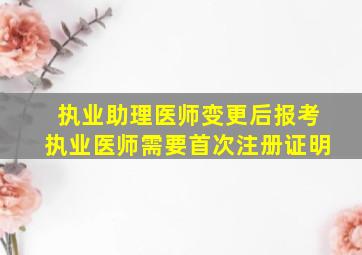 执业助理医师变更后报考执业医师需要首次注册证明