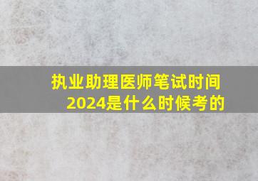 执业助理医师笔试时间2024是什么时候考的