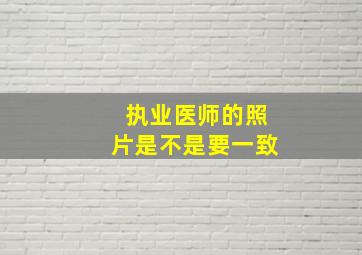 执业医师的照片是不是要一致