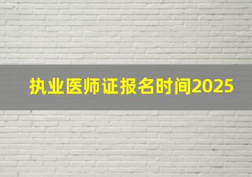 执业医师证报名时间2025