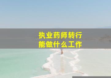 执业药师转行能做什么工作