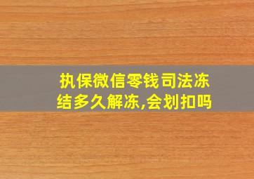 执保微信零钱司法冻结多久解冻,会划扣吗