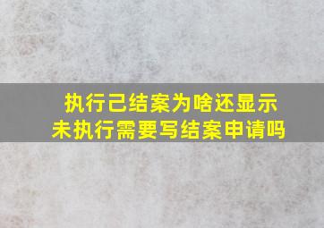 执行己结案为啥还显示未执行需要写结案申请吗