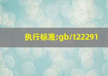 执行标准:gb/t22291