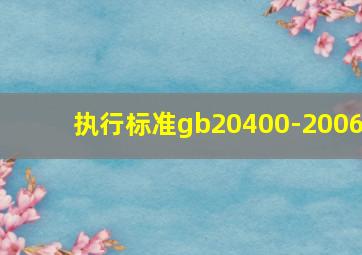 执行标准gb20400-2006