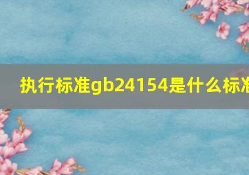 执行标准gb24154是什么标准