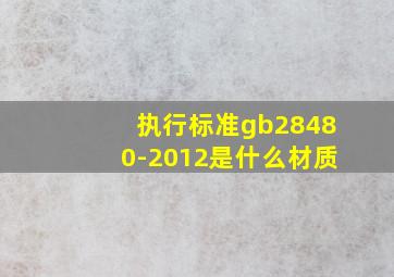 执行标准gb28480-2012是什么材质