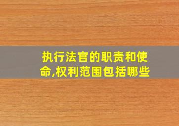 执行法官的职责和使命,权利范围包括哪些