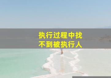 执行过程中找不到被执行人