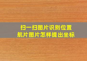 扫一扫图片识别位置航片图片怎样提出坐标