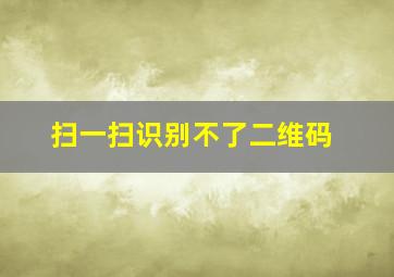 扫一扫识别不了二维码