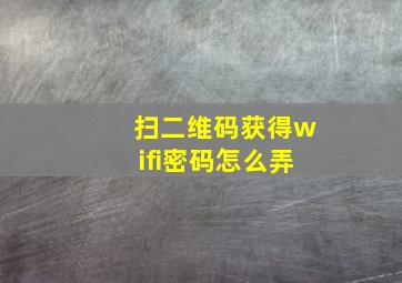 扫二维码获得wifi密码怎么弄