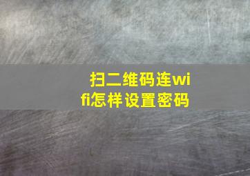 扫二维码连wifi怎样设置密码