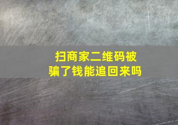 扫商家二维码被骗了钱能追回来吗