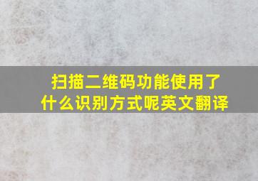 扫描二维码功能使用了什么识别方式呢英文翻译