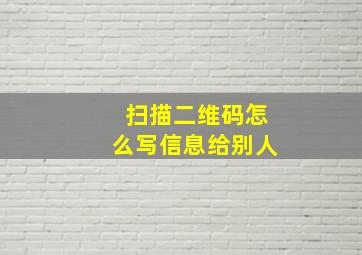 扫描二维码怎么写信息给别人