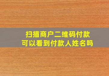 扫描商户二维码付款可以看到付款人姓名吗