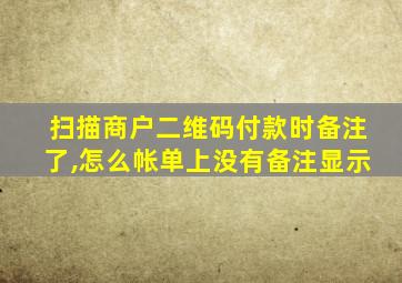 扫描商户二维码付款时备注了,怎么帐单上没有备注显示