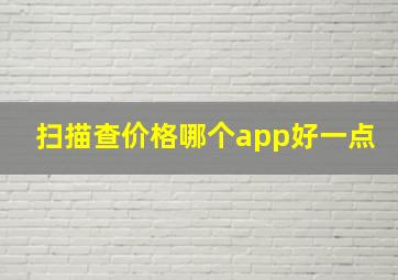 扫描查价格哪个app好一点