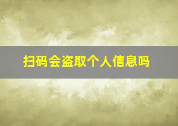 扫码会盗取个人信息吗