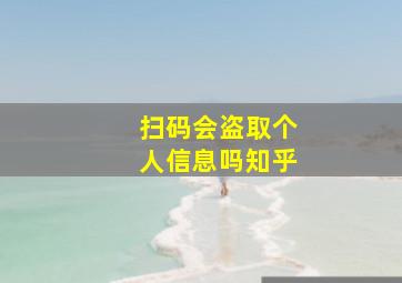 扫码会盗取个人信息吗知乎