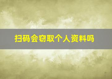 扫码会窃取个人资料吗