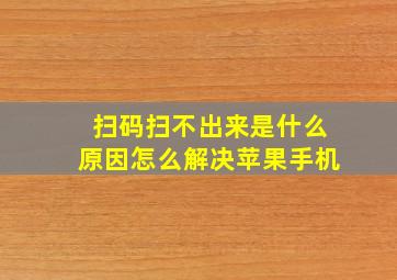 扫码扫不出来是什么原因怎么解决苹果手机