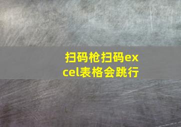 扫码枪扫码excel表格会跳行