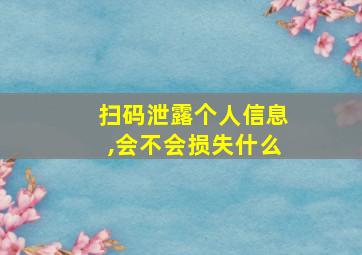 扫码泄露个人信息,会不会损失什么