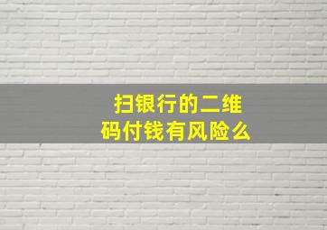 扫银行的二维码付钱有风险么