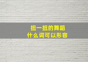 扭一扭的舞蹈什么词可以形容